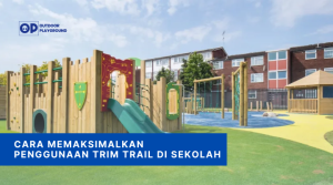 Cara Memaksimalkan Penggunaan Trim Trail di Sekolah - Outdoor Playground