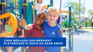 Cara Menjaga dan Merawat Playground di Sekolah Agar Aman