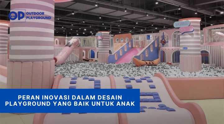 Peran Inovasi Dalam Desain Playground yang Baik untuk Anak