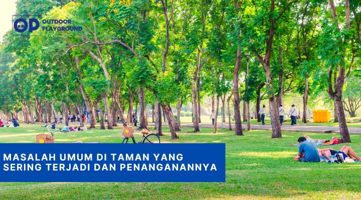 Masalah Umum di Taman yang Sering Terjadi dan Penanganannya